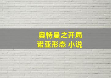 奥特曼之开局诺亚形态 小说